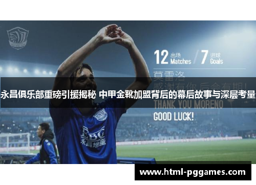 永昌俱乐部重磅引援揭秘 中甲金靴加盟背后的幕后故事与深层考量