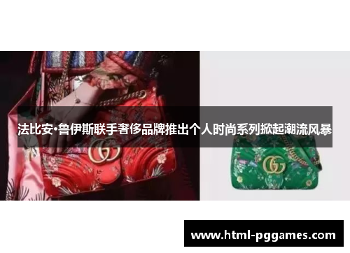 法比安·鲁伊斯联手奢侈品牌推出个人时尚系列掀起潮流风暴